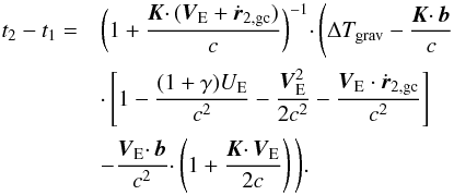 Mathematical equation: \begin{eqnarray} t_2-t_1=&&\bigg( 1+\frac{\boldsymbol{K} \cdotp (\boldsymbol{V}_\mathrm{E} + {\dot{\boldsymbol{r}}}_\mathrm{2, gc})}{c} \bigg) ^{-1} \cdotp \Bigg( \Delta T_\mathrm{grav} - \frac{{\boldsymbol{K}} \cdotp \boldsymbol{b}}{c} \nonumber\\ && \cdotp \Bigg[ 1 - \frac{(1+\gamma) U_\mathrm{E}}{c^2} - \frac{\boldsymbol{V}_\mathrm{E}^2}{2c^2} - \frac{\boldsymbol{V}_\mathrm{E} \cdot {\dot{\boldsymbol{r}}}_\mathrm{2, gc}}{c^2} \Bigg] \nonumber\\ && - \frac{\boldsymbol{V}_\mathrm{E} \cdotp \boldsymbol{b}}{c^2} \cdotp \left (1+ \frac{\boldsymbol{K} \cdotp \boldsymbol{V}_\mathrm{E}}{2c}\right ) \Bigg). \end{eqnarray}