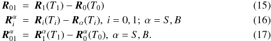 Mathematical equation: \begin{eqnarray} \boldsymbol{R}_\mathrm{01} &=& \boldsymbol{R}_1(T_1) - \boldsymbol{R}_0(T_0) \\ \boldsymbol{R}_i^{\alpha} &=& \boldsymbol{R}_i(T_i) - {\boldsymbol{R}}_\mathrm{\alpha}(T_i), \ i=0,1; \ \alpha=S, B \\ \boldsymbol{R}_\mathrm{01}^{\alpha} &=& \boldsymbol{R}_1^{\alpha}(T_1) - \boldsymbol{R}_0^{\alpha}(T_0), \ \alpha=S, B. \end{eqnarray}