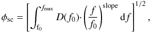 Mathematical equation: \begin{equation} \phi_\mathrm{sc} = \left [ \int_\mathrm{f_0}^{f_\mathrm{max}} D(f_0) \cdotp \left ( \frac{f}{f_0} \right )^{\rm slope} \mathrm{d}f \right ]^{1/2}, \end{equation}