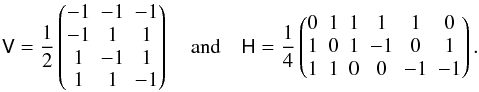 Mathematical equation: \begin{equation} \mathsf V=\frac12\begin{pmatrix} -1&-1&-1\\ -1&1&1\\ 1&-1&1\\ 1&1&-1 \end{pmatrix}\quad\textrm{and}\quad\mathsf H= \frac14\begin{pmatrix} 0&1&1&1&1&0\\1&0&1&-1&0&1\\1&1&0&0&-1&-1 \end{pmatrix}. \end{equation}