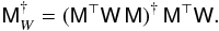 Mathematical equation: \begin{eqnarray} \mathsf M^{\dag}_{W}=(\mathsf M^{\top}\mathsf W\,\mathsf M)^{\dag}\,\mathsf M^{\top}\mathsf W. \label{eq:MWmatrix} \end{eqnarray}