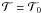 Mathematical equation: \hbox{$\mathcal T=\mathcal T_0$}