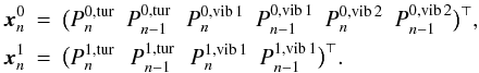 Mathematical equation: \appendix \setcounter{section}{1} \begin{eqnarray*} {\vec x}^0_n&=&\big(P^{0,\mathrm{tur}}_{n}\,\,\,P^{0,\mathrm{tur}}_{n-1} \,\,\,\,P^{0,\mathrm{vib\,1}}_{n}\,\,\,P^{0,\mathrm{vib\,1}}_{n-1}\,\,\,P^{0,\mathrm{vib\,2}}_{n}\,\,\,P^{0,\mathrm{vib\,2}}_{n-1}\big)^\top,\\ {\vec x}^1_n&=&\big(P^{1,\mathrm{tur}}_{n}\,\,\,\,P^{1,\mathrm{tur}}_{n-1}\,\,\,\,P^{1,\mathrm{vib\,1}}_{n}\,\,\,P^{1,\mathrm{vib\,1}}_{n-1}\big)^\top. \end{eqnarray*}