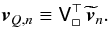 Mathematical equation: \appendix \setcounter{section}{1} \begin{eqnarray} {\vec v}_{Q,n} \equiv \mathsf V_{\square}^{\top}\,\widetilde{{\vec v}}_n. \end{eqnarray}