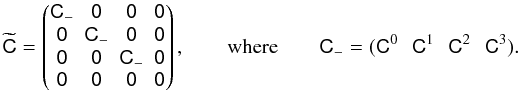 Mathematical equation: \appendix \setcounter{section}{1} \begin{equation} \widetilde{\mathsf C}=\begin{pmatrix} \mathsf C_-&\mathsf 0&\mathsf 0&\mathsf 0\\\mathsf 0&\mathsf C_-&\mathsf 0&\mathsf 0\\\mathsf 0&\mathsf 0&\mathsf C_-&\mathsf 0\\\mathsf 0&\mathsf 0&\mathsf 0&\mathsf 0\end{pmatrix},\qquad\textrm{where}\qquad \mathsf C_-=(\mathsf C^0\,\,\,\,\mathsf C^1\,\,\,\,\mathsf C^2\,\,\,\,\mathsf C^3). \end{equation}