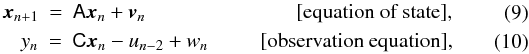 Mathematical equation: \begin{eqnarray} \begin{array}{rcll} {\vec x}_{n+1}&=&\mathsf A{\vec x}_n + {\vec v}_n &\qquad\,\,\,\ \qquad\qquad\textrm{[equation of state],}\end{array}\label{eq:statespace1}\\ \begin{array}{rcll} y_n&=&\mathsf C{\vec x}_n-u_{n-2}+w_n&\qquad\textrm{[observation equation],} \end{array}\label{eq:statespace2} \end{eqnarray}