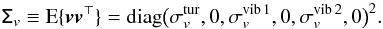 Mathematical equation: \begin{equation} \mathsf\Sigma_v\equiv\mathrm E\{{\vec v} {\vec v}^\top\}=\mathrm{diag}\big(\sigma_v^{\mathrm{tur}},0,\sigma_v^{\mathrm{vib}\,1},0,\sigma_v^{\mathrm{vib}\,2},0\big)^2. \end{equation}