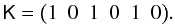 Mathematical equation: \begin{equation} \mathsf K=\big(1\,\,\,0\,\,\,1\,\,\,0\,\,\,1\,\,\,0\big). \end{equation}