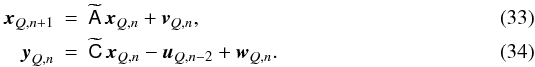 Mathematical equation: \begin{eqnarray} \label{eq:eosmodemain} {\vec x}_{Q,n+1}&=&\widetilde{\mathsf A}\,{\vec x}_{Q,n}+ {\vec v}_{Q,n},\\ \label{eq:oemodemain} {\vec y}_{Q,n}&=&\widetilde{\mathsf C}\,{\vec x}_{Q,n}-{\vec u}_{Q,n-2}+{\vec w}_{Q,n}. \end{eqnarray}