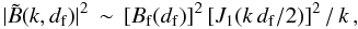 Mathematical equation: \begin{equation} \vert{\tilde B}(k,d_{\rm f})\vert^2 \,\sim\, [B_{\rm f}(d_{\rm f})]^2\,[J_1(k\,d_{\rm f}/2)]^2\,/\,k\,,\label{eq:bpower} \end{equation}
