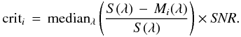 Mathematical equation: \begin{equation} {\rm crit}_i\,=\, {\rm median}_{\lambda} \left( \frac{S(\lambda)\,-\,M_i(\lambda)}{S(\lambda)} \right) \times {\it SNR}. \label{criti} \end{equation}