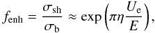 Mathematical equation: \begin{equation} f_{\rm enh}=\frac{\sigma_{\rm sh}}{\sigma_{\rm b}}\approx \exp\left(\pi\eta\frac{U_{\rm e}}{E}\right), \label{scree} \end{equation}