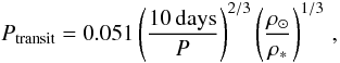 Mathematical equation: \begin{equation} P_{{\rm transit}} = 0.051\left( \frac{10\,{\rm days}}{P} \right) ^{2/3} \left( \frac{\rho_\odot}{\rho_*} \right) ^{1/3} \, , \end{equation}