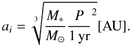 Mathematical equation: \begin{equation} a_i = \sqrt[3]{\frac{M_*}{M_\odot} \frac{P}{\rm 1\,yr}^2} \rm [AU] . \end{equation}