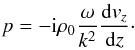 Mathematical equation: \begin{eqnarray} p=-{\rm i} \rho_0\frac{\omega}{k^2} \frac{{\rm d}v_z}{{\rm d}z}\cdot \label{press} \end{eqnarray}