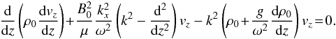 Mathematical equation: \begin{eqnarray} \frac{{\rm d}}{{\rm d}z}\left(\rho_0 \frac{{\rm d}v_z}{{\rm d}z} \right)\!+\!\frac{B_0^2}{\mu} \frac{k_x^2}{\omega^2} \left(k^2-\frac{{\rm d}^2}{{\rm d}z^2}\right) v_z-k^2 \left(\rho_0\!+\! \frac{g}{\omega^2}\frac{{\rm d}\rho_0}{{\rm d}z}\right) v_z\!=\!0. \label{vzmf} \end{eqnarray}