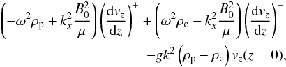 Mathematical equation: \begin{eqnarray} \left(-\omega^2\rho_{\rm p} + k_x^2\frac{B_0^2}{\mu}\right)\left(\frac{{\rm d} v_z}{{\rm d}z}\right)^++\left(\omega^2\rho_{\rm c} - k_x^2\frac{B_0^2}{\mu}\right)\left(\frac{{\rm d} v_z}{{\rm d}z}\right)^- \nonumber \\ \label{jumpcond} =-g k^2 \left(\rho_{\rm p}-\rho_{\rm c}\right) v_z(z=0), \end{eqnarray}