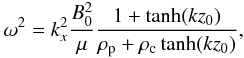Mathematical equation: \begin{eqnarray} \omega^2=k_x^2\frac{B_0^2}{\mu}\frac{1+\tanh(k z_0)}{\rho_{\rm p}+\rho_{\rm c} \tanh(k z_0)}, \label{disperhomslabs} \end{eqnarray}