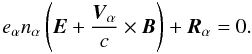 Mathematical equation: \begin{equation} e_{\alpha} n_{\alpha} \left({\vec E} + \frac{{\vec V}_{\alpha}}{c} \times {\vec B} \right) + {\vec R}_{\alpha} = 0. \end{equation}