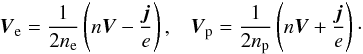 Mathematical equation: \begin{equation} {\vec V}_{\rm e} = \frac{1}{2 n_{\rm e}} \left( n {\vec V} - \frac{{\vec j}}{e} \right), \;\;\; {\vec V}_{\rm p} = \frac{1}{2 n_{\rm p}} \left( n {\vec V} + \frac{{\vec j}}{e} \right)\cdot \end{equation}