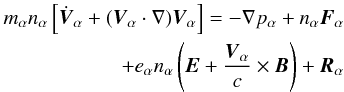 Mathematical equation: \begin{eqnarray} m_{\alpha} n_{\alpha} \left[ \dot{{\vec V}}_{\alpha} + ({\vec V}_{\alpha} \cdot \nabla) {\vec V}_{\alpha} \right] = - \nabla p_{\alpha} + n_{\alpha} {\vec F_{\alpha}} \nonumber \\ +e_{\alpha} n_{\alpha} \left({\vec E} + \frac{{\vec V}_{\alpha}}{c} \times {\vec B} \right) + {\vec R}_{\alpha} \end{eqnarray}