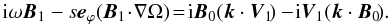 Mathematical equation: \begin{equation} {\rm i} \omega {\vec B}_1 - s {\vec e}_{\varphi} ({\vec B}_1 \! \cdot \! \nabla \Omega) \!=\! {\rm i} {\vec B}_0 ({\vec k} \cdot {\vec V}_1 \!) - \! {\rm i} {\vec V}_1 ({\vec k} \cdot {\vec B}_0 \!). \end{equation}