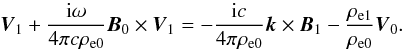 Mathematical equation: \begin{equation} {\vec V}_1 + \frac{{\rm i} \omega}{4 \pi c \rho_{\rm e0}} {\vec B}_{0} \times {\vec V}_1 = - \frac{{\rm i} c}{4 \pi \rho_{\rm e0}} {\vec k} \times {\vec B}_1 - \frac{\rho_{\rm e1}}{\rho_{\rm e0}} {\vec V}_0. \end{equation}