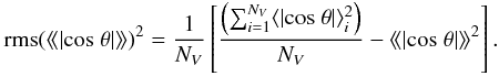 Mathematical equation: \begin{eqnarray} {\rm rms}(\langle\!\langle|{\rm cos}~ \theta|\rangle\!\rangle)^{2} = \frac{1}{N_{V}} \left[\frac{\left(\sum_{i=1}^{N_{V}} \langle|{\rm cos}~ \theta|\rangle^{2}_{i}\right)}{N_{V}}-\langle\!\langle|{\rm cos}~ \theta|\rangle\!\rangle^{2}\right]. \end{eqnarray}