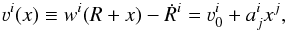 Mathematical equation: \begin{equation} \varv^{i}(x)\equiv w^{i}(R+x)-\dot{R}^{i}=\varv_{0}^{i}+a^{i}_{j}x^{j}, \label{BH2} \end{equation}