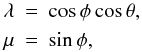 Mathematical equation: \begin{eqnarray} \lambda &=& \cos\phi\cos\theta, \nonumber \\ \mu &=& \sin\phi, \label{MOD5b} \end{eqnarray}