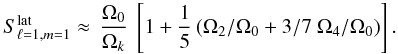 Mathematical equation: \begin{eqnarray} S^{\rm lat}_{\ell=1, m=1} \approx \, \frac{\Omega_{0}}{\Omega_k} ~ \left[ 1+ \frac{1}{5} \left( {\Omega_2/ \Omega_{0}} + {3/ 7} ~ {\Omega_{4}/\Omega_{0}}\right) \right]. \label{S112} \end{eqnarray}