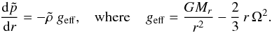 Mathematical equation: \begin{equation} \frac{{\rm d}\tilde{p}}{{\rm d} r}=-\tilde{\rho}~g_{\rm eff}, \hspace{0.3cm}\hbox{where }\hspace{0.3cm} g_{\rm eff}=\frac{GM_r}{r^2}-\frac{2}{3} \, r \, \Omega^2. \nonumber \end{equation}