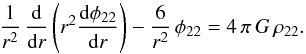 Mathematical equation: \begin{eqnarray} \frac{1}{r^2}\, \frac{\rm d}{{\rm d}r} \left( r^2 \frac{{\rm d} \phi_{22}}{{\rm d} r}\right) -\frac{6}{r^2}\,\phi_{22} = 4 \, \pi \, G \, \rho_{22}. \end{eqnarray}