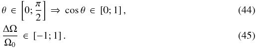 Mathematical equation: \begin{eqnarray} && \theta \, \in \, \left[0;\frac{\pi}{2}\right] \, \Rightarrow \, \cos \theta \, \in \, \left[ 0;1 \right], \\ && \frac{\Delta \Omega}{\Omega_0} \, \in \, \left[ -1;1\right]. \label{contraintes} \end{eqnarray}