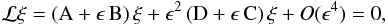 Mathematical equation: \begin{eqnarray} \mathcal{L} \mathbf{\xi} = \left({\rm A}+\epsilon \, {\rm B}\right) \mathbf{\xi} +\epsilon^2 \left({\rm D}+\epsilon \, {\rm C} \right) \mathbf{\xi} + O(\epsilon^4) = 0, \label{Osc_eq} \end{eqnarray}
