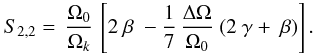 Mathematical equation: \appendix \setcounter{section}{2} \begin{eqnarray} S_{2,2} = \, \frac{\Omega_{0}}{\Omega_k} \, \left[ 2~ \beta ~ - \frac{1}{7}\, \frac{\Delta \Omega}{\Omega_{0}} ~ ( 2 ~ \gamma +~ \beta)\right]. \label{S21_app} \end{eqnarray}