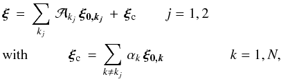 Mathematical equation: \begin{eqnarray} &&\vec{\xi} \, = \, \sum_{k_j} \, \mathcal{A}_{k_j} \, \vec{\xi_{0,k_j}} \, + \, \vec{\xi}_{\rm c} \hspace{0.7cm} j=1,2 \nonumber \\ && \hbox{with} \hspace{1cm} \vec{\xi}_{\rm c} \, = \, \sum_{k \ne k_j} \, \alpha_{k} \, \vec{\xi_{0,k}} \,\hspace{1.5cm} \, k=1,N, \nonumber \end{eqnarray}