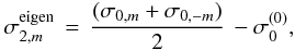 Mathematical equation: \begin{equation} \sigma_{2,m}^{\rm eigen} \, = \, \frac{(\sigma_{0, m}+\sigma_{0, -m})}{2} \, - \sigma_0^{(0)}, \end{equation}