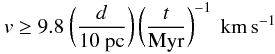 Mathematical equation: \begin{displaymath} v \ge 9.8~\bigg(\frac{d}{{10 \rm ~pc}}\bigg) \, \bigg(\frac{t}{{\rm Myr}}\bigg)^{-1} \, ~\kms \end{displaymath}
