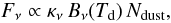 Mathematical equation: \begin{equation} F_\nu \propto \kappa_\nu \, B_\nu(T_{\rm d}) \, N_{\rm dust}, \label{eq:gray} \end{equation}