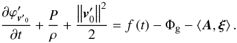 Mathematical equation: \begin{equation} \frac{{\partial \varphi'_{{\bm{v'}}_0 } }}{{\partial t}} + \frac{P}{\rho } + \frac{{\left\| {{\bm{v}}'_0 } \right\|^2 }}{2} = f\left( t \right) - \Phi _{\rm g} - \left\langle {{\bm{A}},{\bm{\xi }}} \right\rangle. \label{eq6} \end{equation}