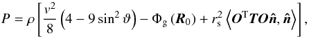 Mathematical equation: \begin{equation} P = \rho \left[ {\frac{{v^2 }}{8}\left( {4 - 9\sin ^2 \vartheta } \right) - \Phi_{\rm g} \left( {\bm{R}_0} \right) + r_{\rm s}^2 \left\langle {{\bm{O}^{\rm T} \bm{T} \bm{O} \bm{ \hat n}},{\bm{ \hat n}}} \right\rangle } \right], \label{eq9} \end{equation}