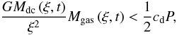 Mathematical equation: \begin{equation} \label{RTcond} \frac{{GM_{{{\rm dc}}} \left( {\xi ,t} \right)}} {{\xi ^2 }}M_{{{\rm gas}}} \left( {\xi ,t} \right) < \frac{1} {2}c_{\rm d} P, \end{equation}