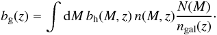 Mathematical equation: \begin{equation} \label{eq:bias} b_{\rm g}(z) = \int \ud M \, b_{\rm h}(M, z) \, n(M, z) \frac{N(M)}{n_{\rm gal}(z)} \cdot \end{equation}