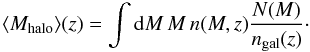 Mathematical equation: \begin{equation} \label{eq:Mhalo} \langle M_{\rm halo} \rangle (z) = \int \ud M \, M \, n(M, z) \frac{N(M)}{n_{\rm gal}(z)} \cdot \end{equation}