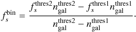 Mathematical equation: \begin{equation} f^{\rm bin}_s = \frac{f^{\rm thres2}_s n^{\rm thres2}_{\rm gal}-f^{\rm thres1}_s n^{\rm thres1}_{\rm gal}}{n^{\rm thres2}_{\rm gal}-n^{\rm thres1}_{\rm gal}} \cdot \end{equation}