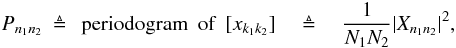 Mathematical equation: \appendix \setcounter{section}{1} \begin{eqnarray} P_{n_{1}n_{2}} & \triangleq & \: {\rm periodogram\,\,\,of}\:\: [ x_{k_{1}k_{2}}] \quad \triangleq \quad \frac{1}{N_{1}N_{2}}|X_{n_{1}n_{2}}|^2, \label{EqTwo} \end{eqnarray}