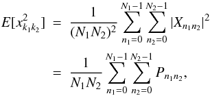 Mathematical equation: \appendix \setcounter{section}{1} \begin{eqnarray} \label{EqThree} E[x_{k_{1}k_{2}}^2] &=& \frac{1}{(N_{1}N_{2})^{2}}\sum_{n_{1}=0}^{N_{1}-1}\sum_{n_{2}=0}^{N_{2}-1}{|X_{n_{1}n_{2}}|^2}\nonumber\\ &=& \frac{1}{N_{1}N_{2}}\sum_{n_{1}=0}^{N_{1}-1}\sum_{n_{2}=0}^{N_{2}-1}{P_{n_{1}n_{2}}} , \end{eqnarray}