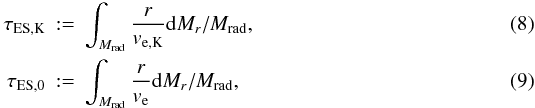 Mathematical equation: \begin{eqnarray} \label{eq8} \tau_\mathrm{ES,K} &:=&\int_{M_\mathrm{rad}} \frac{r}{v_\mathrm{e,K}} {\rm d}M_r / M_\mathrm{rad}, \\\label{eq9} \tau_\mathrm{ES,0} &:=&\int_{M_\mathrm{rad}} \frac{r}{v_\mathrm{e}} {\rm d}M_r / M_\mathrm{rad}, \end{eqnarray}