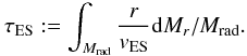 Mathematical equation: \begin{equation} \label{eq10} \tau_\mathrm{ES} :=\int_{M_\mathrm{rad}} \frac{r}{v_\mathrm{ES}} {\rm d}M_r / M_\mathrm{rad}. \end{equation}